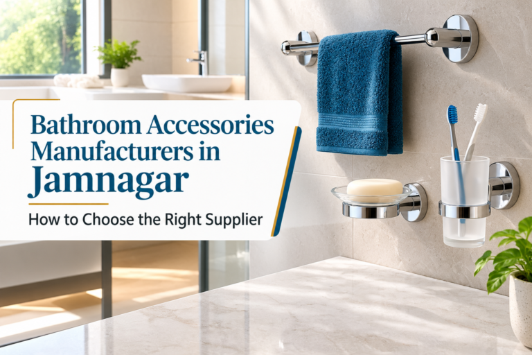 Bathroom Accessories Manufacturers in Jamnagar: How to Choose the Right Supplier